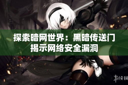 探索暗网世界：黑暗传送门揭示网络安全漏洞