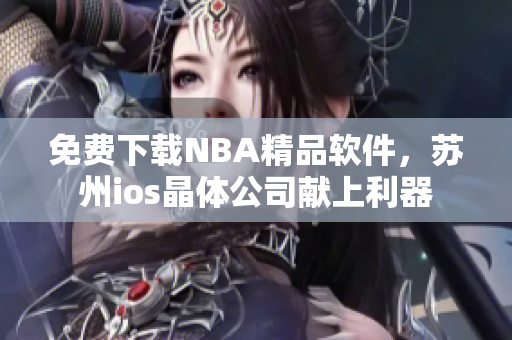 免费下载NBA精品软件，苏州ios晶体公司献上利器