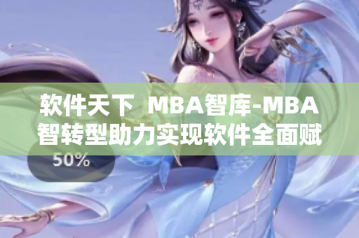 软件天下  MBA智库-MBA智转型助力实现软件全面赋能
