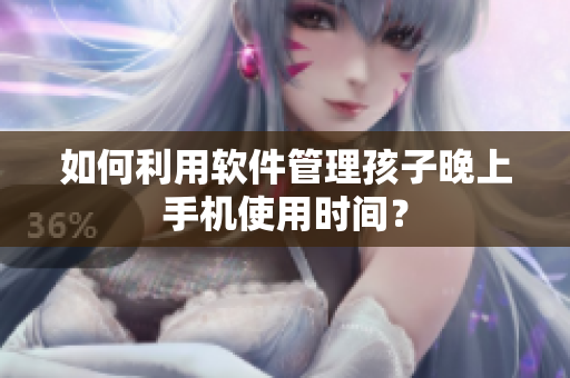 如何利用软件管理孩子晚上手机使用时间？