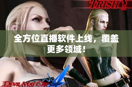 全方位直播软件上线，覆盖更多领域！