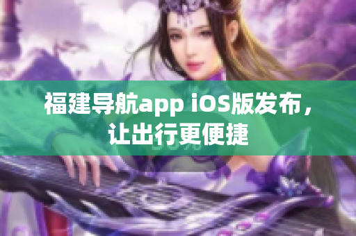 福建导航app iOS版发布，让出行更便捷