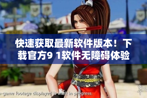 快速获取最新软件版本！下载官方9 1软件无障碍体验