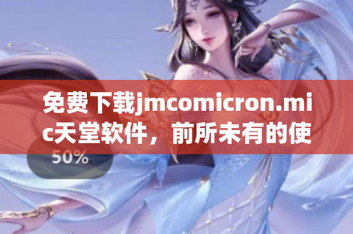 免费下载jmcomicron.mic天堂软件，前所未有的使用体验！