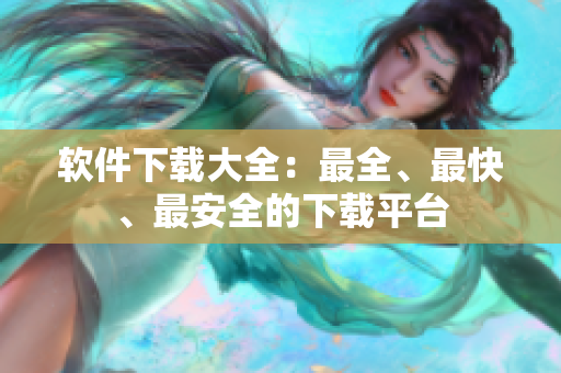 软件下载大全：最全、最快、最安全的下载平台