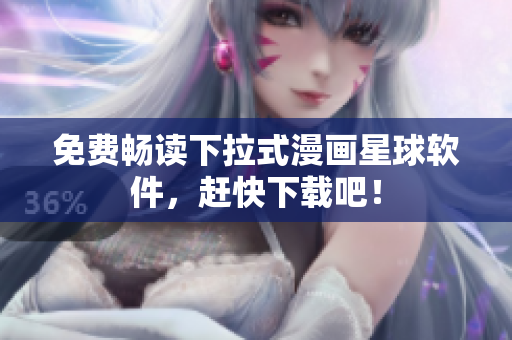 免费畅读下拉式漫画星球软件，赶快下载吧！