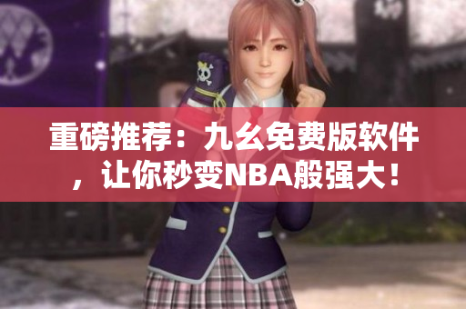 重磅推荐：九幺免费版软件，让你秒变NBA般强大！