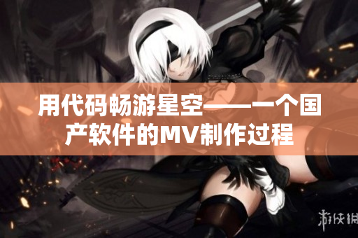 用代码畅游星空——一个国产软件的MV制作过程