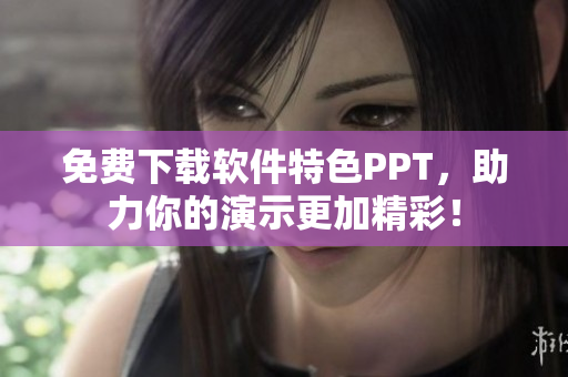 免费下载软件特色PPT，助力你的演示更加精彩！