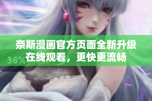 奈斯漫画官方页面全新升级在线观看，更快更流畅