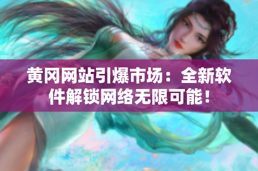 黄冈网站引爆市场：全新软件解锁网络无限可能！