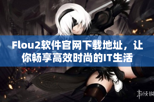 Flou2软件官网下载地址，让你畅享高效时尚的IT生活