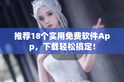 推荐18个实用免费软件App，下载轻松搞定！