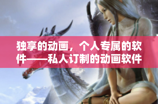 独享的动画，个人专属的软件——私人订制的动画软件