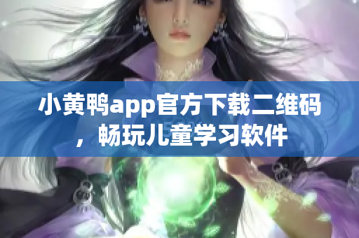 小黄鸭app官方下载二维码，畅玩儿童学习软件