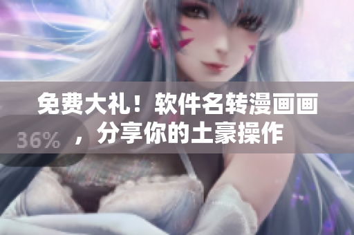 免费大礼！软件名转漫画画，分享你的土豪操作