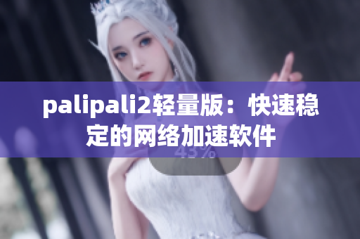 palipali2轻量版：快速稳定的网络加速软件