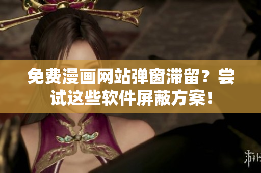 免费漫画网站弹窗滞留？尝试这些软件屏蔽方案！