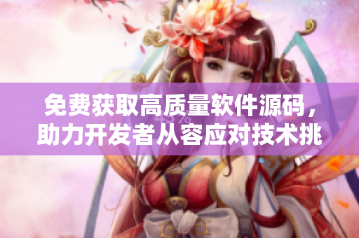 免费获取高质量软件源码，助力开发者从容应对技术挑战