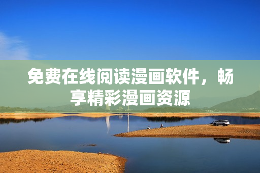 免费在线阅读漫画软件，畅享精彩漫画资源