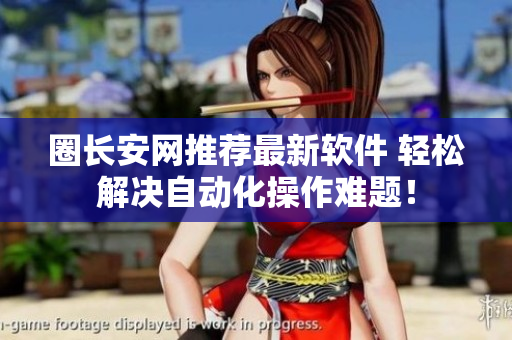 圈长安网推荐最新软件 轻松解决自动化操作难题！