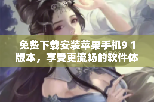 免费下载安装苹果手机9 1版本，享受更流畅的软件体验。