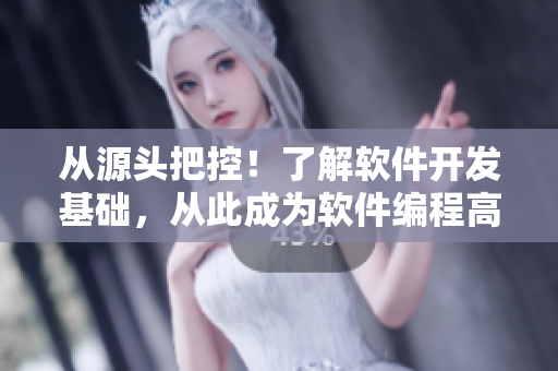从源头把控！了解软件开发基础，从此成为软件编程高手！