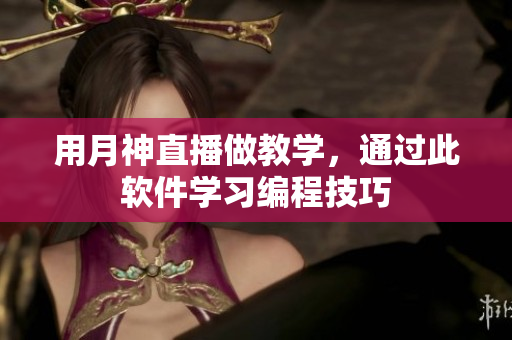 用月神直播做教学，通过此软件学习编程技巧