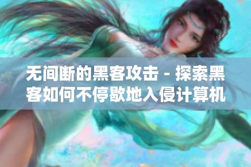 无间断的黑客攻击 - 探索黑客如何不停歇地入侵计算机系统