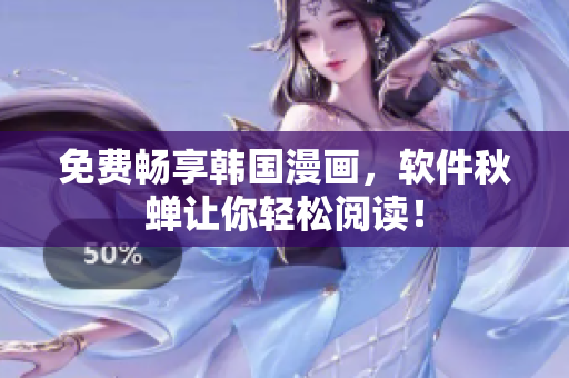 免费畅享韩国漫画，软件秋蝉让你轻松阅读！