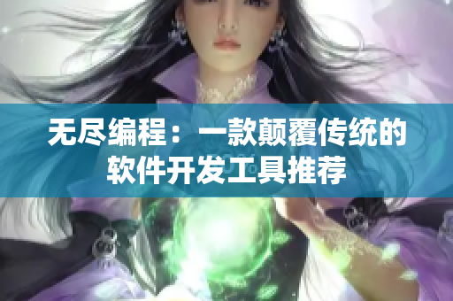 无尽编程：一款颠覆传统的软件开发工具推荐