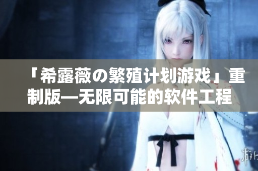 「希露薇の繁殖计划游戏」重制版—无限可能的软件工程师