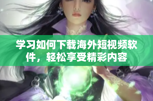 学习如何下载海外短视频软件，轻松享受精彩内容