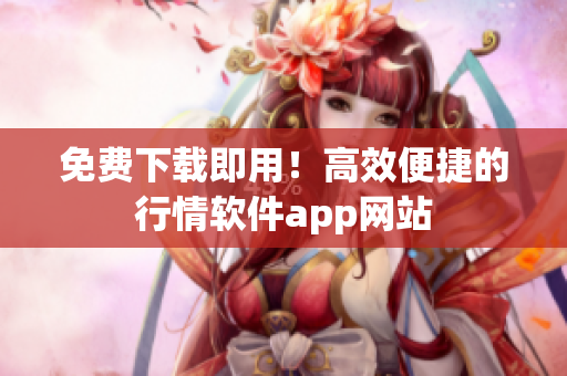 免费下载即用！高效便捷的行情软件app网站
