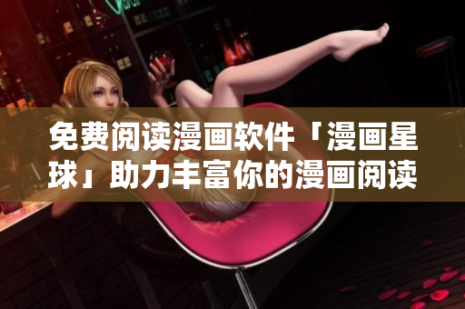 免费阅读漫画软件「漫画星球」助力丰富你的漫画阅读体验