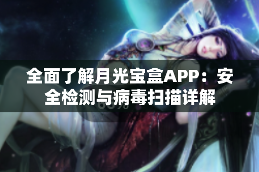 全面了解月光宝盒APP：安全检测与病毒扫描详解