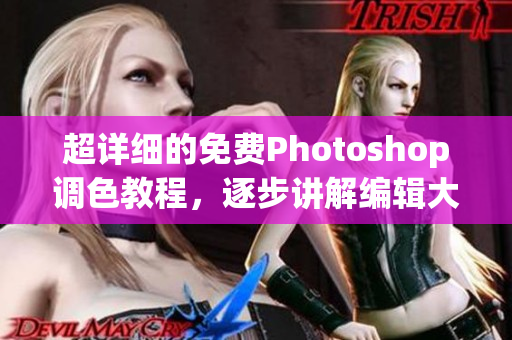 超详细的免费Photoshop调色教程，逐步讲解编辑大片的全流程