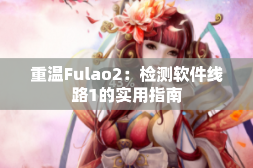 重温Fulao2：检测软件线路1的实用指南