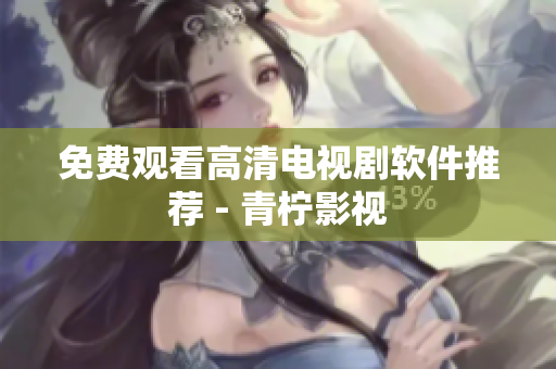 免费观看高清电视剧软件推荐 - 青柠影视