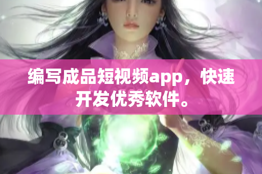 编写成品短视频app，快速开发优秀软件。