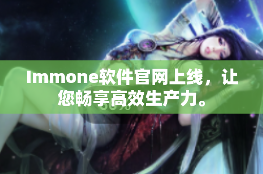 Immone软件官网上线，让您畅享高效生产力。