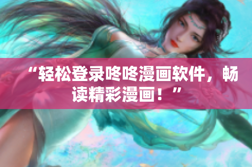 “轻松登录咚咚漫画软件，畅读精彩漫画！”