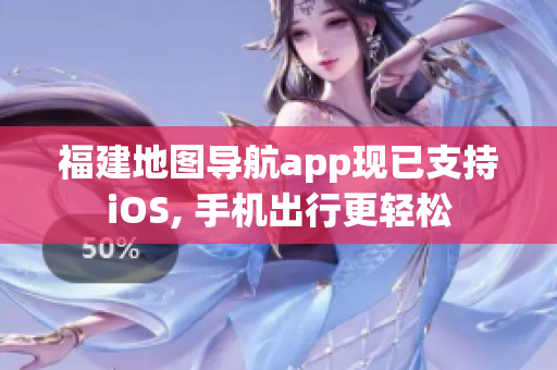 福建地图导航app现已支持iOS, 手机出行更轻松