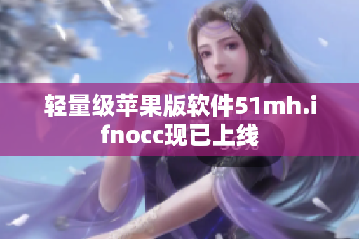 轻量级苹果版软件51mh.ifnocc现已上线