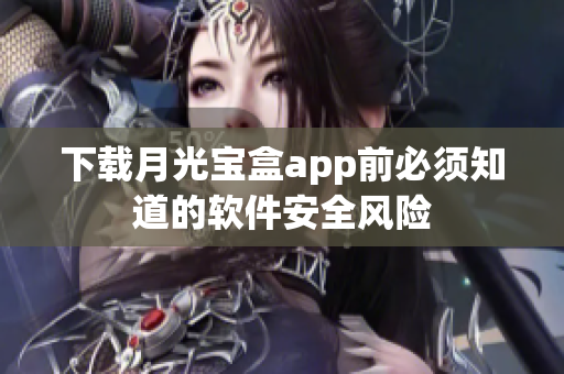 下载月光宝盒app前必须知道的软件安全风险
