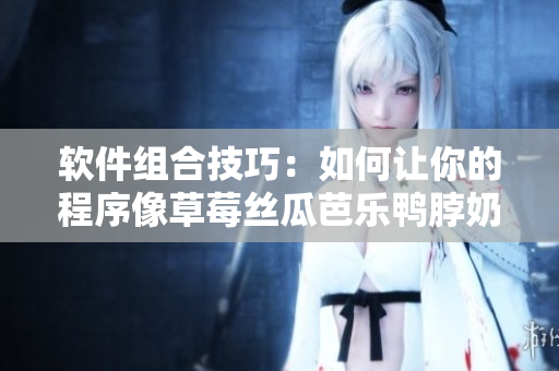 软件组合技巧：如何让你的程序像草莓丝瓜芭乐鸭脖奶茶一样完美？