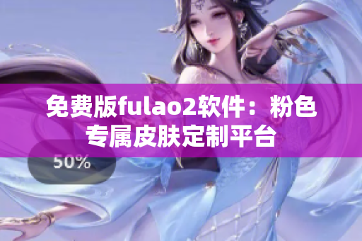 免费版fulao2软件：粉色专属皮肤定制平台