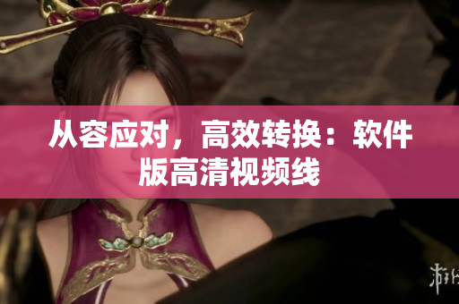 从容应对，高效转换：软件版高清视频线