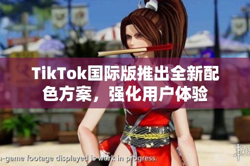 TikTok国际版推出全新配色方案，强化用户体验