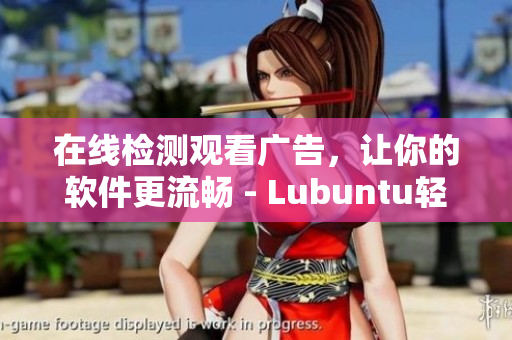 在线检测观看广告，让你的软件更流畅 - Lubuntu轻量版